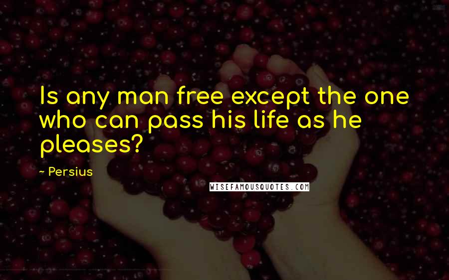 Persius Quotes: Is any man free except the one who can pass his life as he pleases?