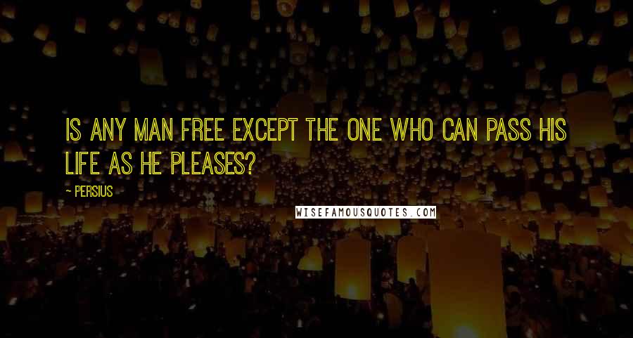 Persius Quotes: Is any man free except the one who can pass his life as he pleases?
