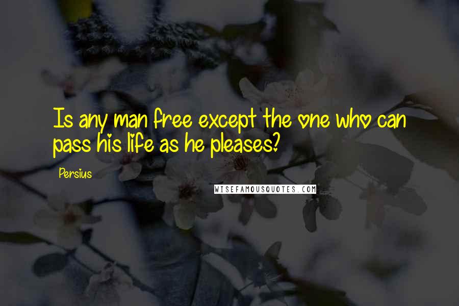 Persius Quotes: Is any man free except the one who can pass his life as he pleases?
