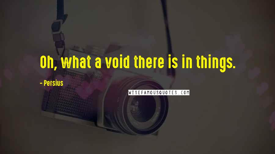 Persius Quotes: Oh, what a void there is in things.