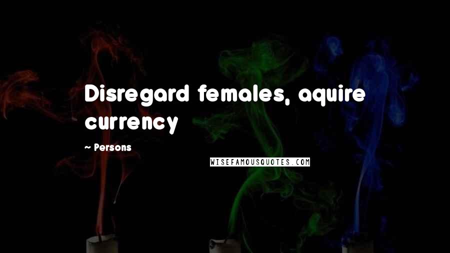 Persons Quotes: Disregard females, aquire currency