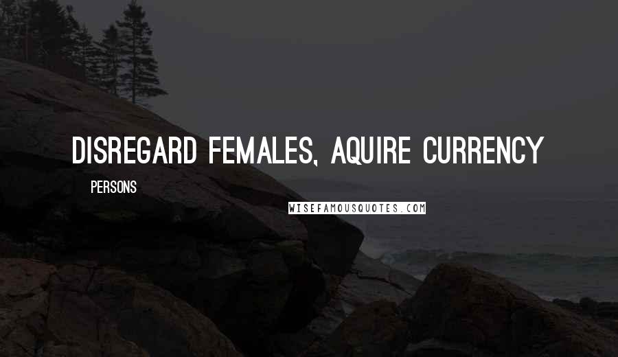 Persons Quotes: Disregard females, aquire currency