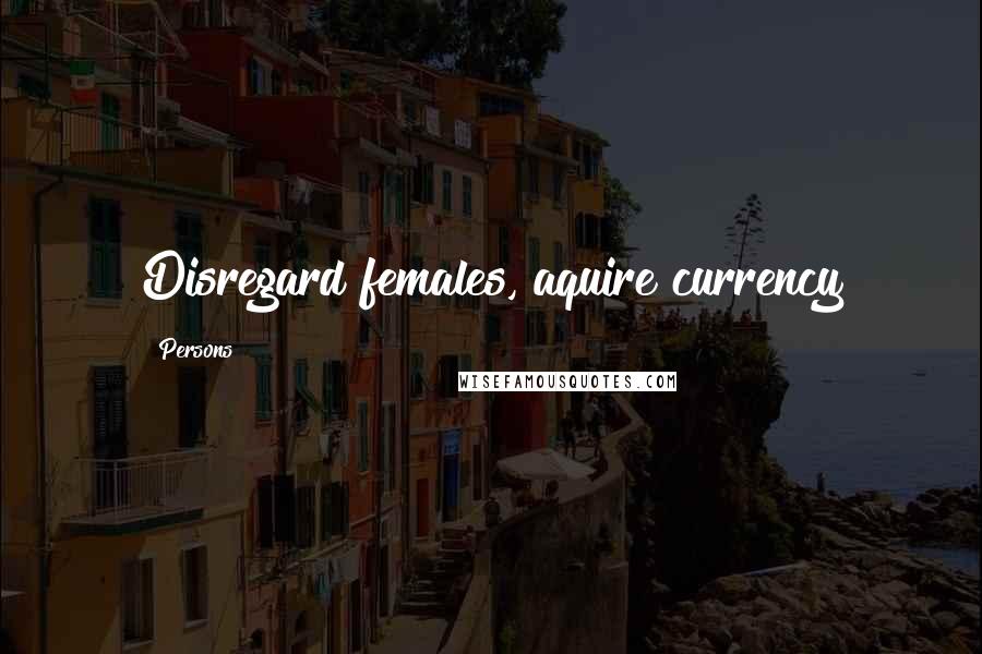 Persons Quotes: Disregard females, aquire currency