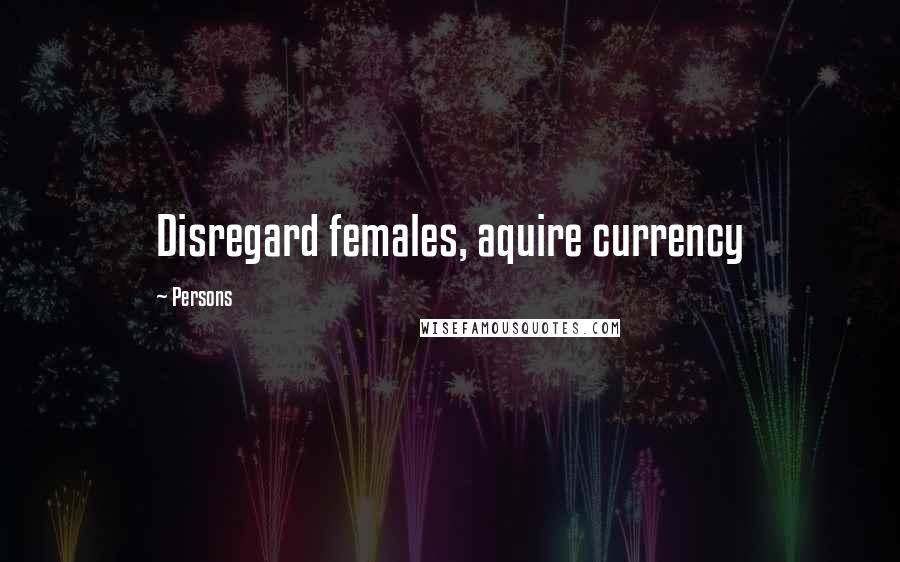 Persons Quotes: Disregard females, aquire currency