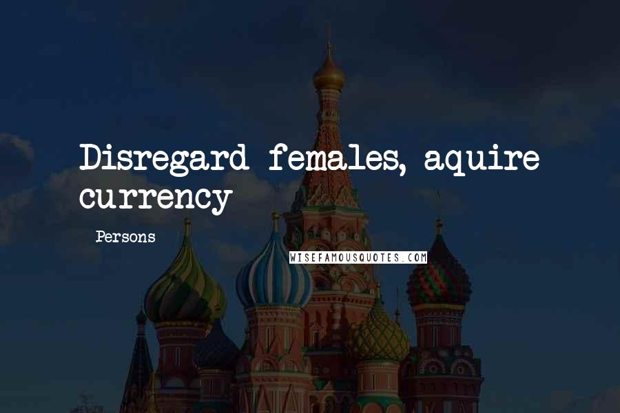 Persons Quotes: Disregard females, aquire currency