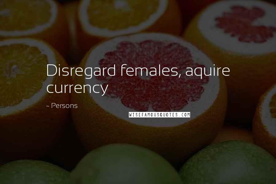 Persons Quotes: Disregard females, aquire currency