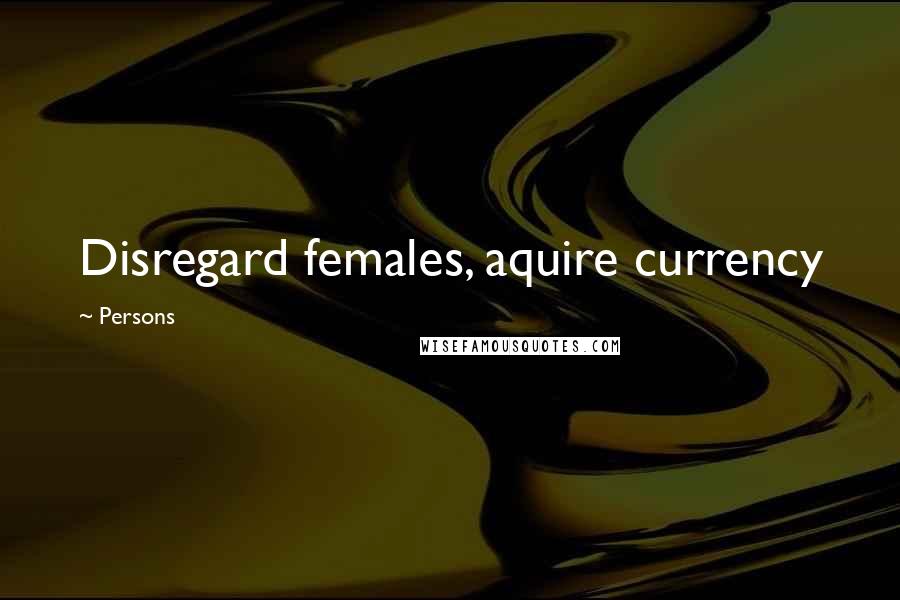 Persons Quotes: Disregard females, aquire currency