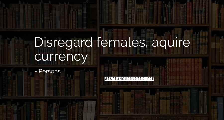 Persons Quotes: Disregard females, aquire currency