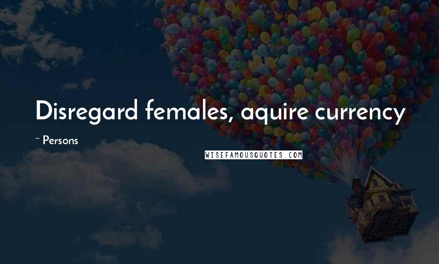 Persons Quotes: Disregard females, aquire currency