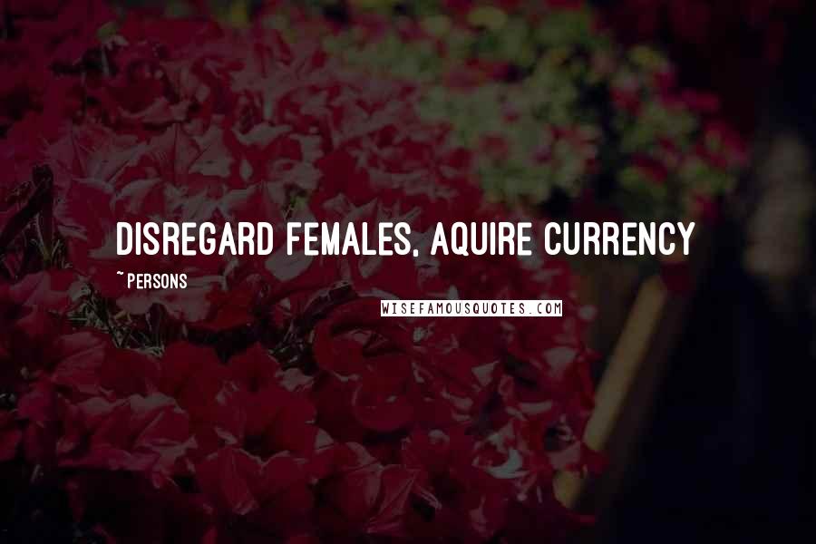 Persons Quotes: Disregard females, aquire currency