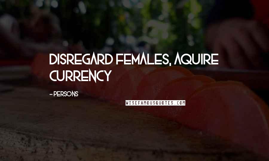 Persons Quotes: Disregard females, aquire currency