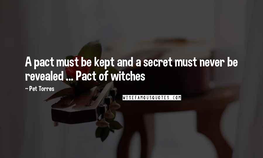 Pet Torres Quotes: A pact must be kept and a secret must never be revealed ... Pact of witches