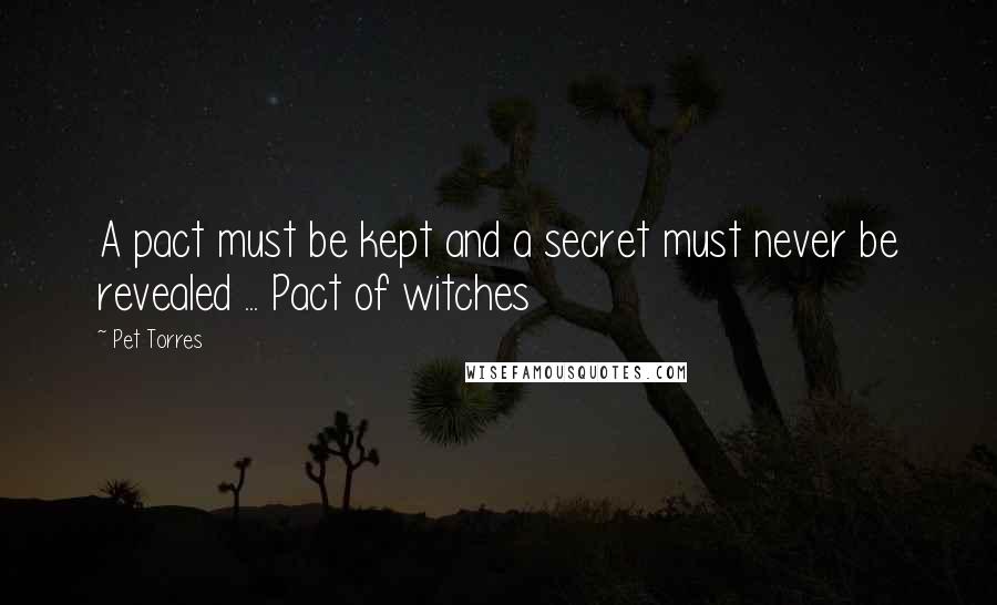 Pet Torres Quotes: A pact must be kept and a secret must never be revealed ... Pact of witches