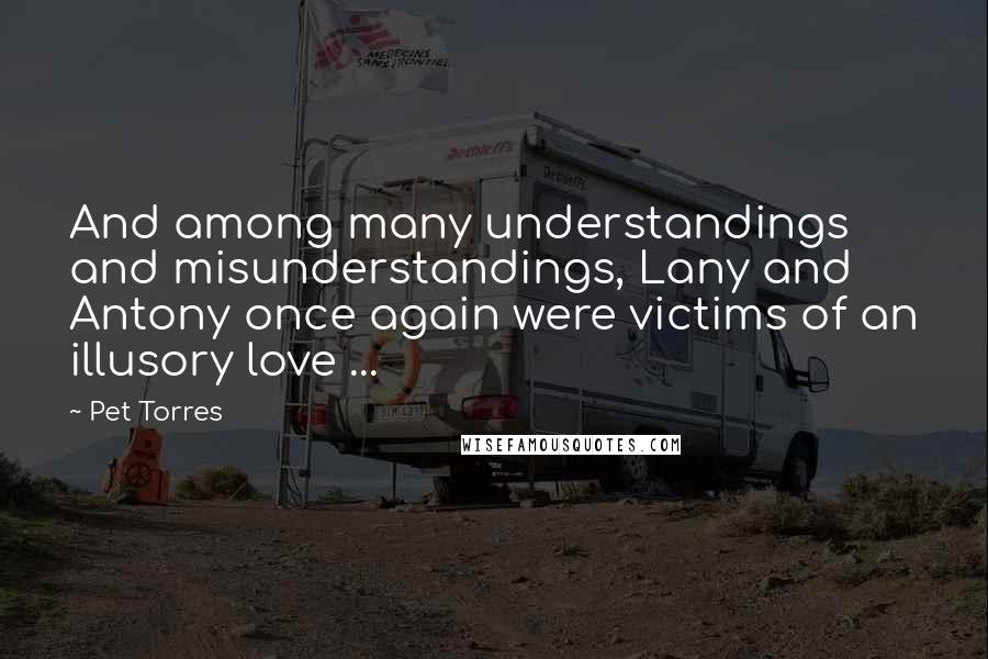 Pet Torres Quotes: And among many understandings and misunderstandings, Lany and Antony once again were victims of an illusory love ...