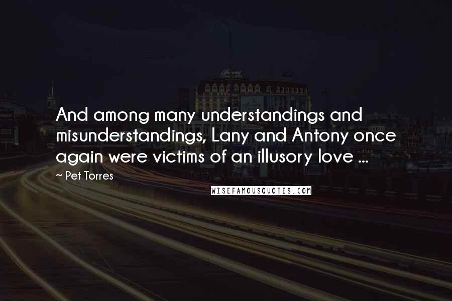 Pet Torres Quotes: And among many understandings and misunderstandings, Lany and Antony once again were victims of an illusory love ...