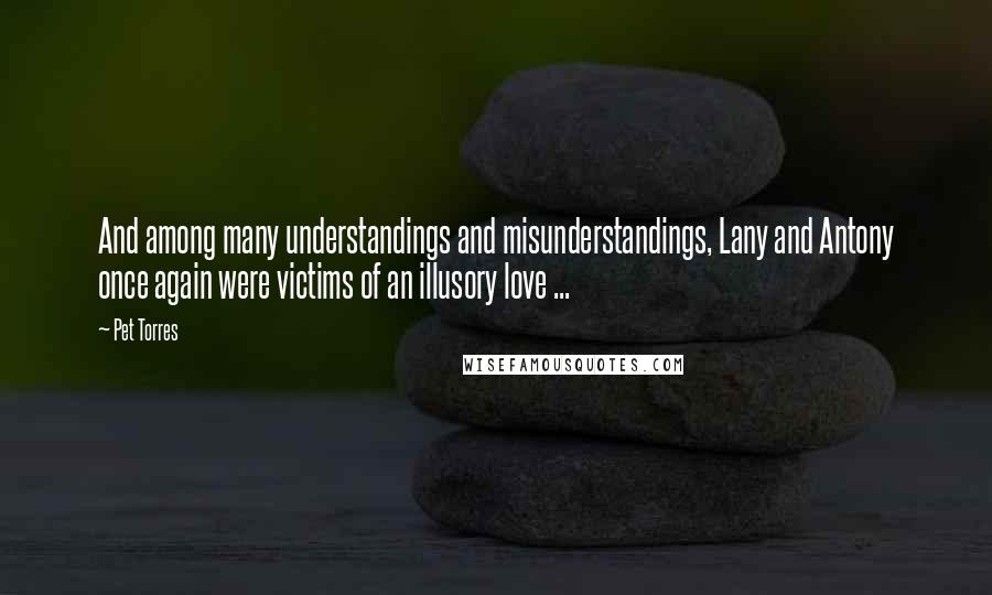Pet Torres Quotes: And among many understandings and misunderstandings, Lany and Antony once again were victims of an illusory love ...