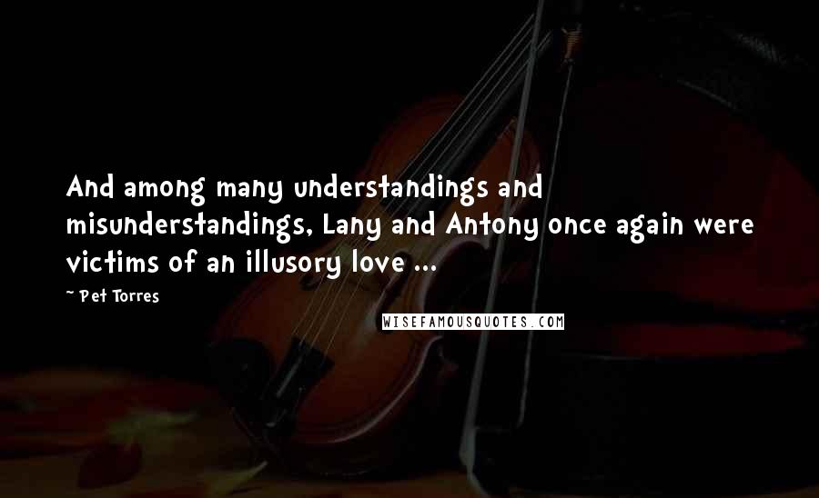 Pet Torres Quotes: And among many understandings and misunderstandings, Lany and Antony once again were victims of an illusory love ...