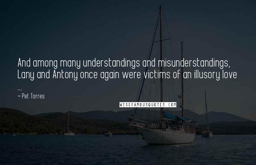 Pet Torres Quotes: And among many understandings and misunderstandings, Lany and Antony once again were victims of an illusory love ...