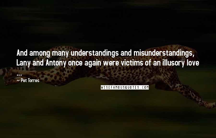 Pet Torres Quotes: And among many understandings and misunderstandings, Lany and Antony once again were victims of an illusory love ...