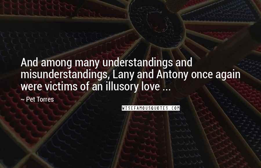 Pet Torres Quotes: And among many understandings and misunderstandings, Lany and Antony once again were victims of an illusory love ...