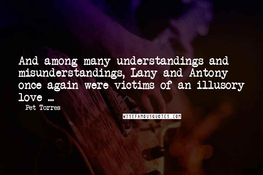 Pet Torres Quotes: And among many understandings and misunderstandings, Lany and Antony once again were victims of an illusory love ...