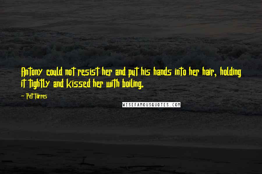 Pet Torres Quotes: Antony could not resist her and put his hands into her hair, holding it tightly and kissed her with boiling.