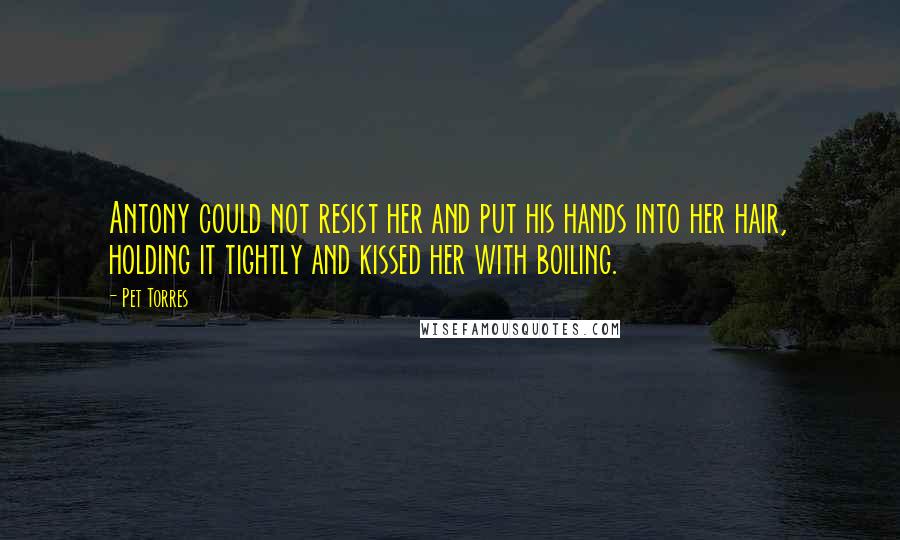 Pet Torres Quotes: Antony could not resist her and put his hands into her hair, holding it tightly and kissed her with boiling.