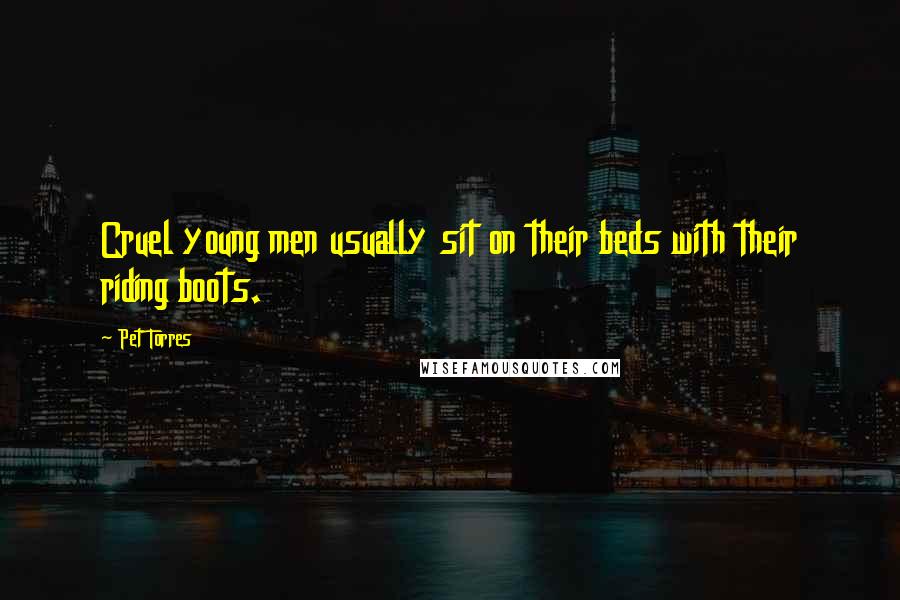 Pet Torres Quotes: Cruel young men usually sit on their beds with their riding boots.