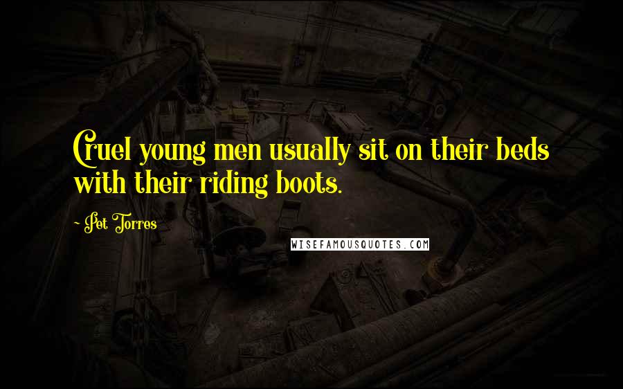 Pet Torres Quotes: Cruel young men usually sit on their beds with their riding boots.