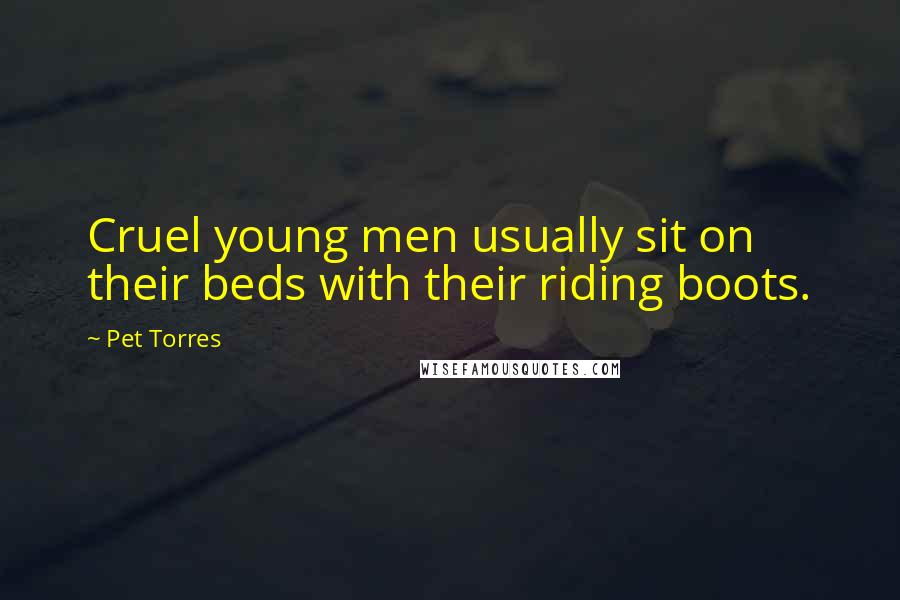 Pet Torres Quotes: Cruel young men usually sit on their beds with their riding boots.
