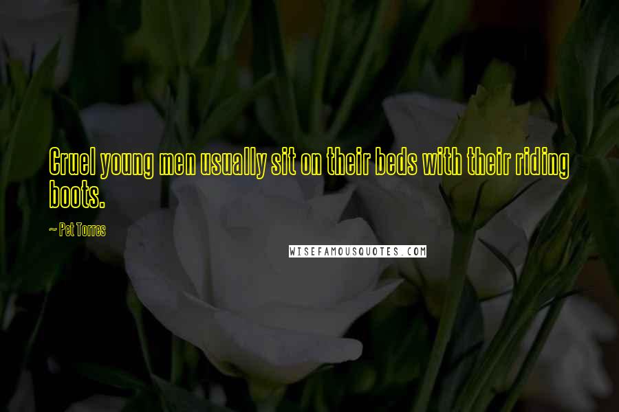 Pet Torres Quotes: Cruel young men usually sit on their beds with their riding boots.