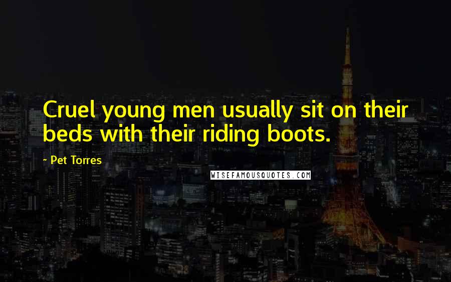 Pet Torres Quotes: Cruel young men usually sit on their beds with their riding boots.