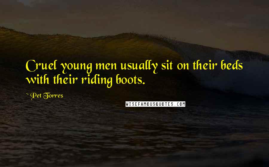 Pet Torres Quotes: Cruel young men usually sit on their beds with their riding boots.