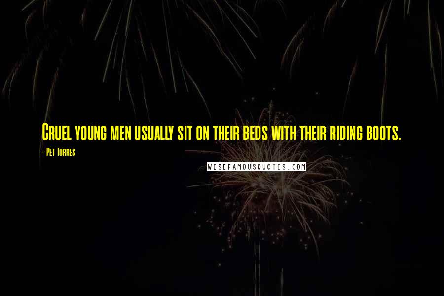 Pet Torres Quotes: Cruel young men usually sit on their beds with their riding boots.