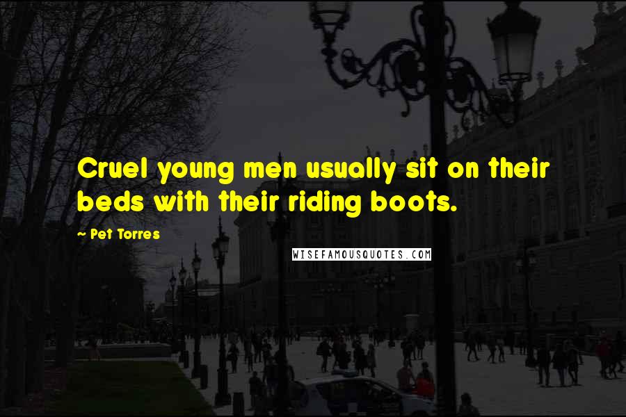 Pet Torres Quotes: Cruel young men usually sit on their beds with their riding boots.