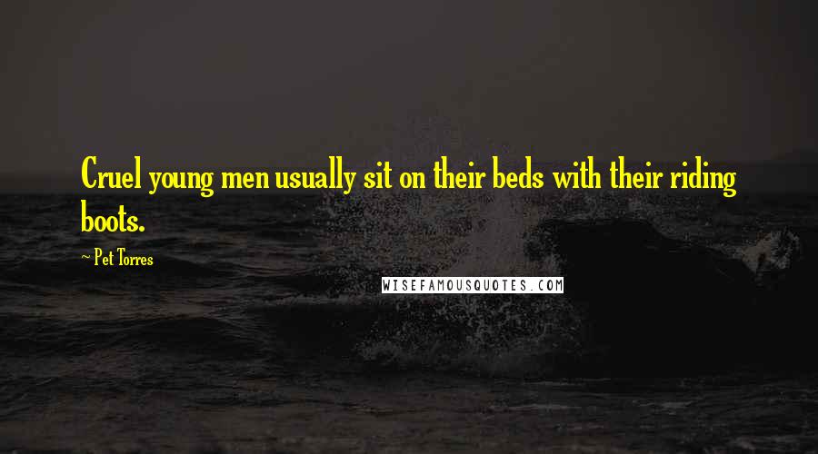 Pet Torres Quotes: Cruel young men usually sit on their beds with their riding boots.