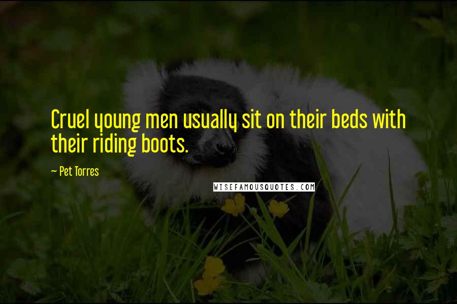 Pet Torres Quotes: Cruel young men usually sit on their beds with their riding boots.