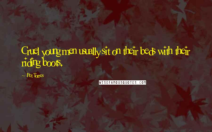 Pet Torres Quotes: Cruel young men usually sit on their beds with their riding boots.