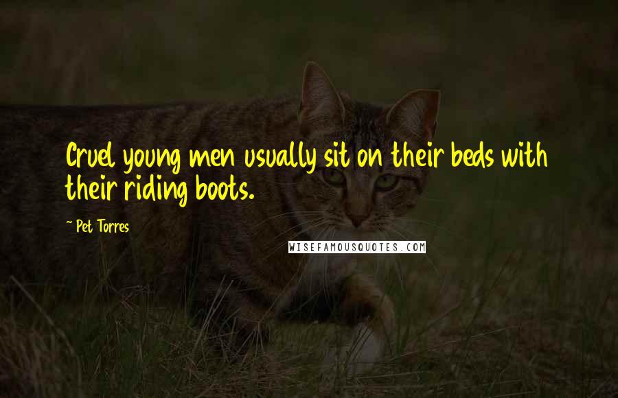 Pet Torres Quotes: Cruel young men usually sit on their beds with their riding boots.