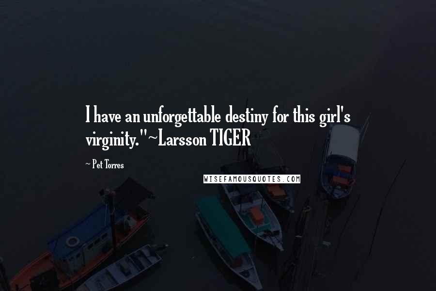 Pet Torres Quotes: I have an unforgettable destiny for this girl's virginity."~Larsson TIGER