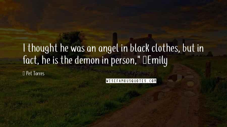 Pet Torres Quotes: I thought he was an angel in black clothes, but in fact, he is the demon in person," ~Emily