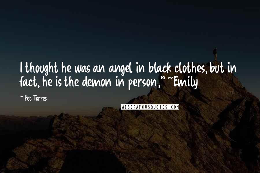 Pet Torres Quotes: I thought he was an angel in black clothes, but in fact, he is the demon in person," ~Emily