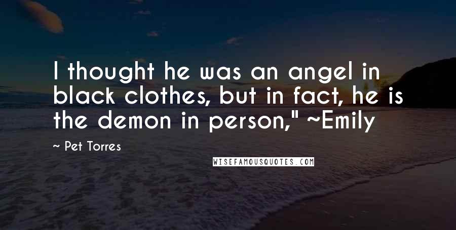 Pet Torres Quotes: I thought he was an angel in black clothes, but in fact, he is the demon in person," ~Emily