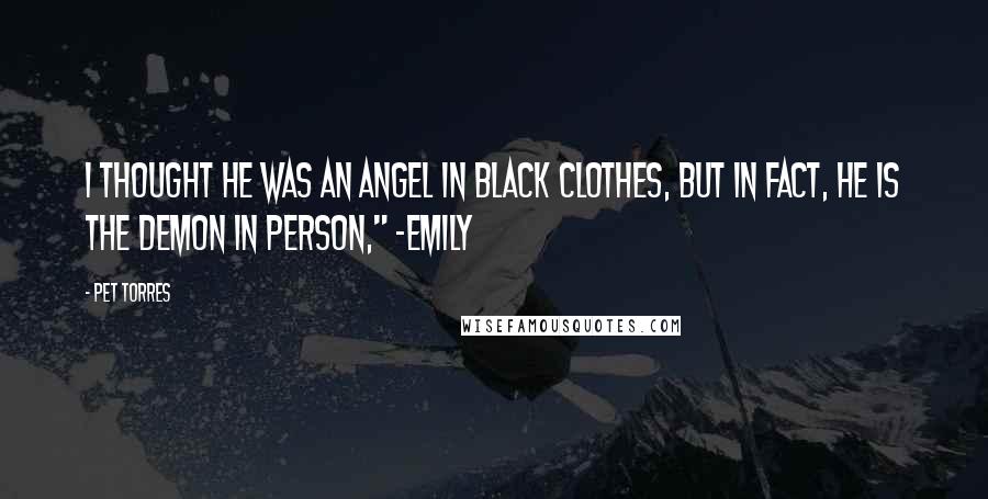 Pet Torres Quotes: I thought he was an angel in black clothes, but in fact, he is the demon in person," ~Emily