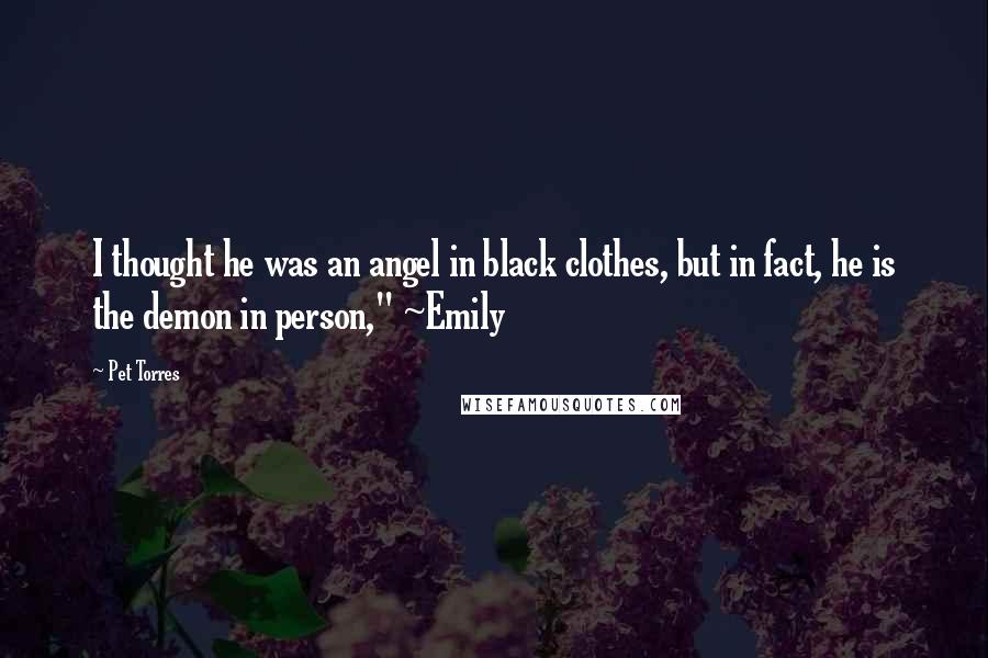 Pet Torres Quotes: I thought he was an angel in black clothes, but in fact, he is the demon in person," ~Emily