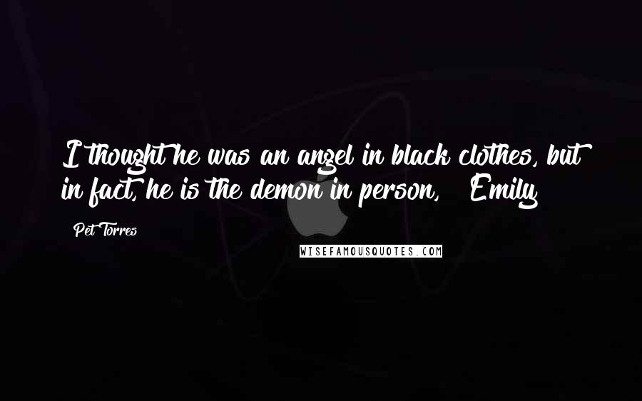 Pet Torres Quotes: I thought he was an angel in black clothes, but in fact, he is the demon in person," ~Emily