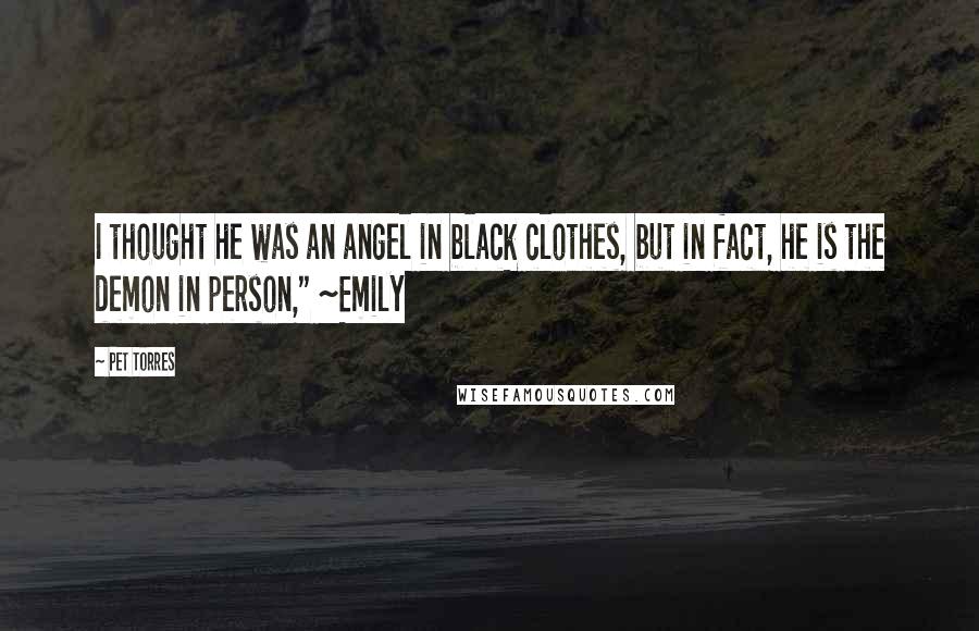 Pet Torres Quotes: I thought he was an angel in black clothes, but in fact, he is the demon in person," ~Emily