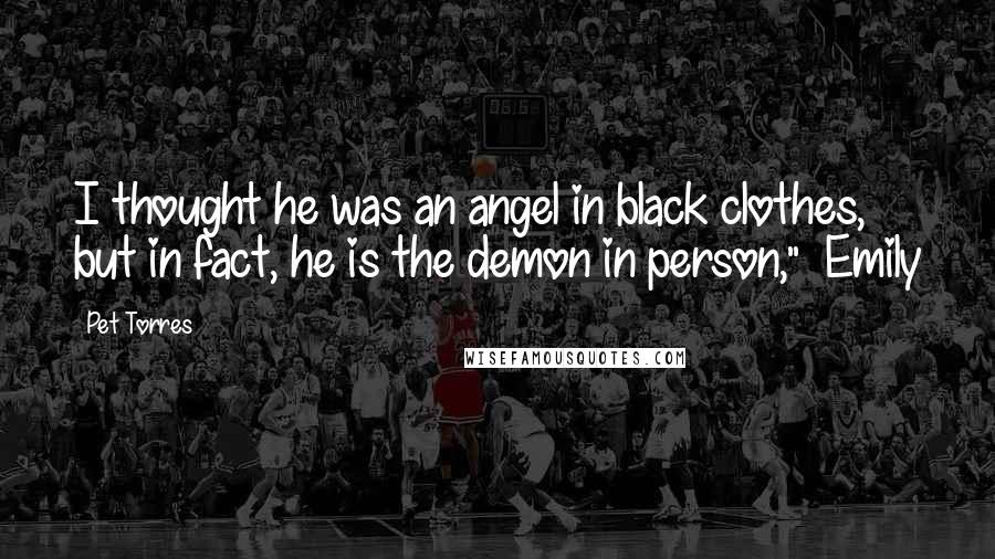 Pet Torres Quotes: I thought he was an angel in black clothes, but in fact, he is the demon in person," ~Emily