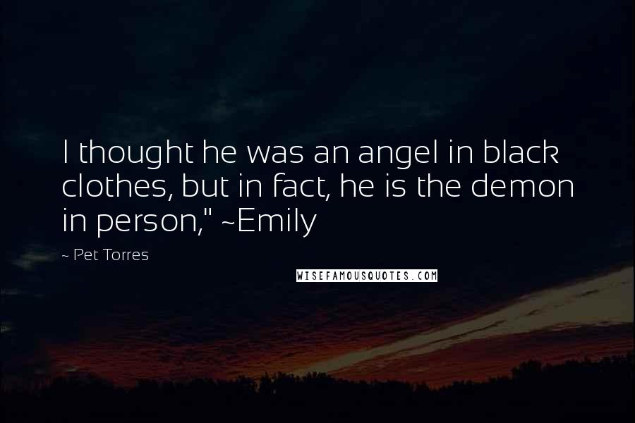 Pet Torres Quotes: I thought he was an angel in black clothes, but in fact, he is the demon in person," ~Emily