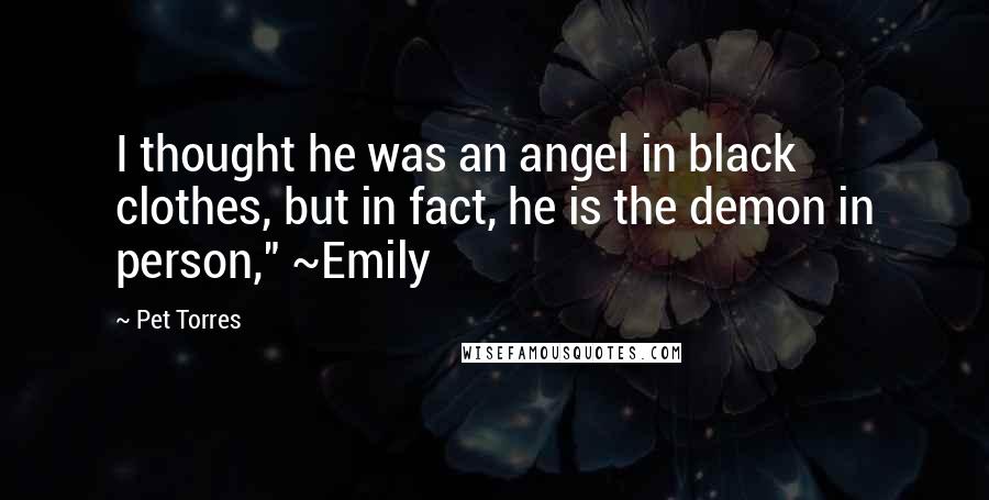 Pet Torres Quotes: I thought he was an angel in black clothes, but in fact, he is the demon in person," ~Emily